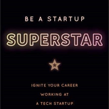 Be a Startup Superstar: Ignite Your Career Working at a Tech Startup