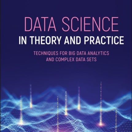 Data Science in Theory and Practice: Techniques for Big Data Analytics and Complex Data Sets