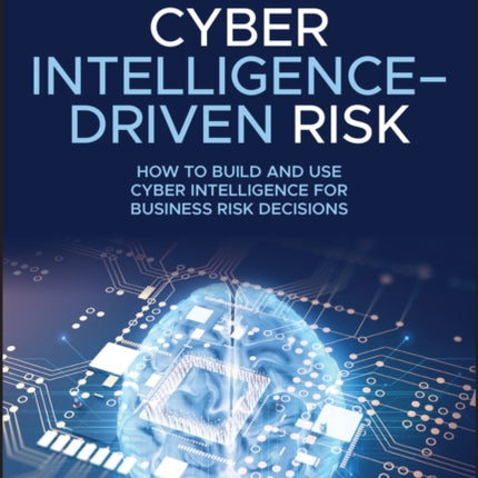 Cyber Intelligence-Driven Risk: How to Build and Use Cyber Intelligence for Business Risk Decisions