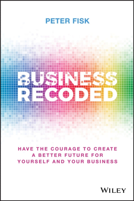 Business Recoded: Have the Courage to Create a Better Future for Yourself and Your Business