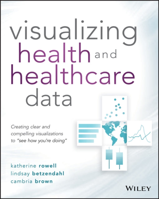 Visualizing Health and Healthcare Data: Creating Clear and Compelling Visualizations to "See How You're Doing"