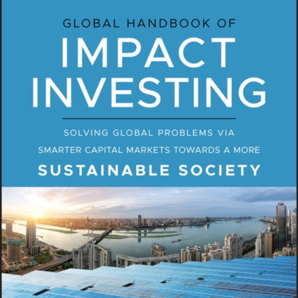 Global Handbook of Impact Investing: Solving Global Problems Via Smarter Capital Markets Towards A More Sustainable Society