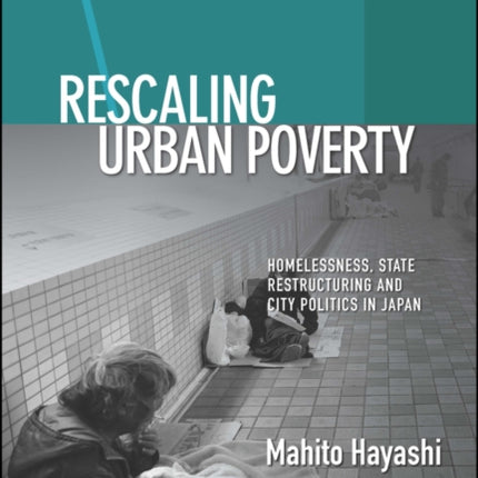 Rescaling Urban Poverty: Homelessness, State Restructuring and City Politics in Japan