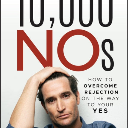 10,000 NOs: How to Overcome Rejection on the Way to Your YES