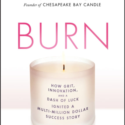 Burn: How Grit, Innovation, and a Dash of Luck Ignited a Multi-Million Dollar Success Story