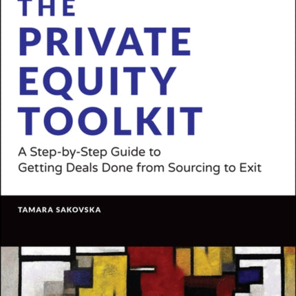 The Private Equity Toolkit: A Step-by-Step Guide to Getting Deals Done from Sourcing to Exit