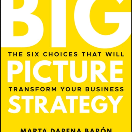 Big Picture Strategy: The Six Choices That Will Transform Your Business