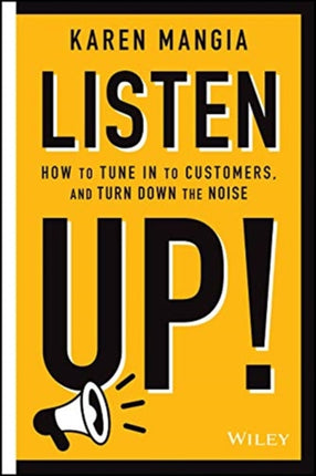 Listen Up!: How to Tune In to Customers and Turn Down the Noise