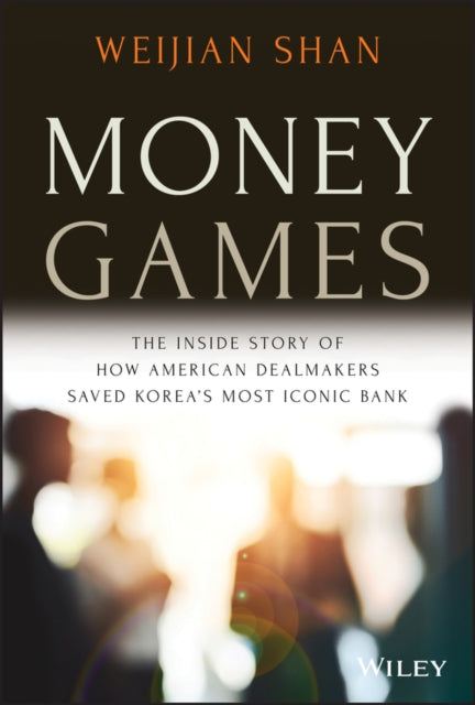 Money Games: The Inside Story of How American Dealmakers Saved Korea's Most Iconic Bank