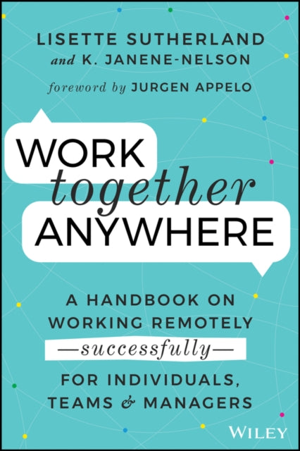 Work Together Anywhere: A Handbook on Working Remotely -Successfully- for Individuals, Teams, and Managers