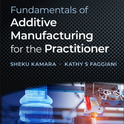 Fundamentals of Additive Manufacturing for the Practitioner