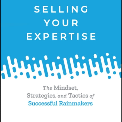 Selling Your Expertise: The Mindset, Strategies, and Tactics of Successful Rainmakers