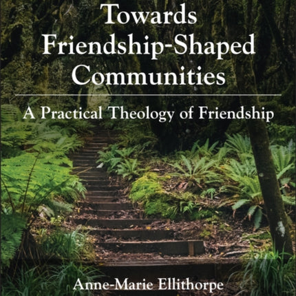 Towards Friendship-Shaped Communities: A Practical Theology of Friendship