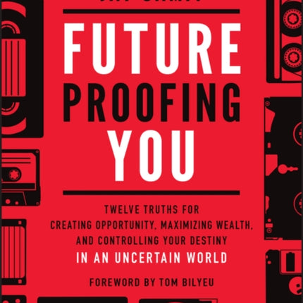 Future-Proofing You: Twelve Truths for Creating Opportunity, Maximizing Wealth, and Controlling your Destiny in an Uncertain World