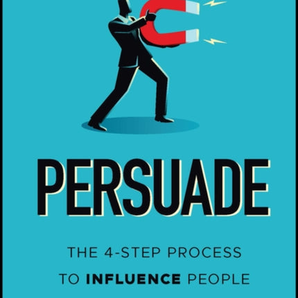 Persuade: The 4-Step Process to Influence People and Decisions