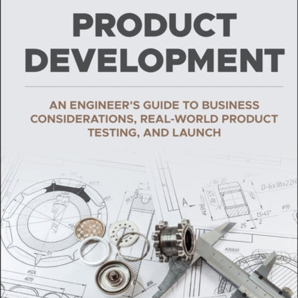 Product Development: An Engineer's Guide to Business Considerations, Real-World Product Testing, and Launch