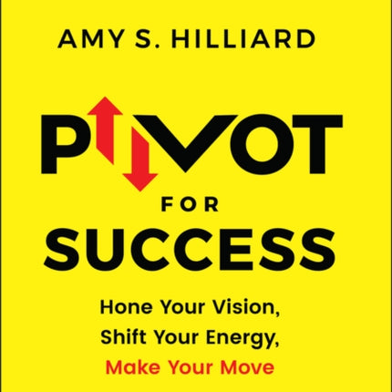 Pivot for Success: Hone Your Vision, Shift Your Energy, Make Your Move