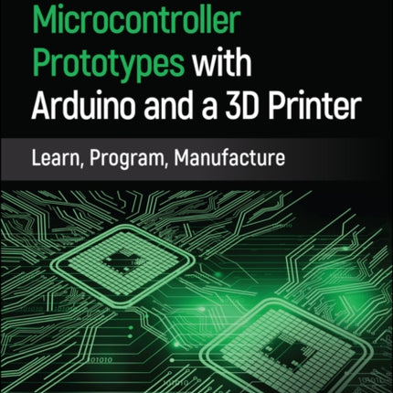 Microcontroller Prototypes with Arduino and a 3D Printer: Learn, Program, Manufacture