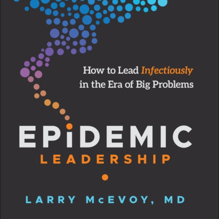 Epidemic Leadership: How to Lead Infectiously in the Era of Big Problems