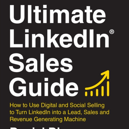 The Ultimate LinkedIn Sales Guide: How to Use Digital and Social Selling to Turn LinkedIn into a Lead, Sales and Revenue Generating Machine