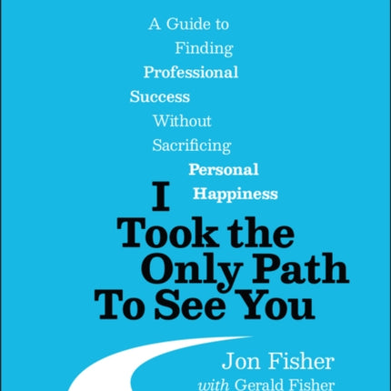 I Took the Only Path To See You: A Guide to Finding Professional Success Without Sacrificing Personal Happiness