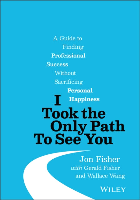 I Took the Only Path To See You: A Guide to Finding Professional Success Without Sacrificing Personal Happiness