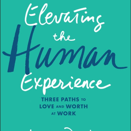 Elevating the Human Experience: Three Paths to Love and Worth at Work