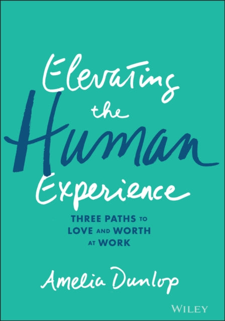 Elevating the Human Experience: Three Paths to Love and Worth at Work