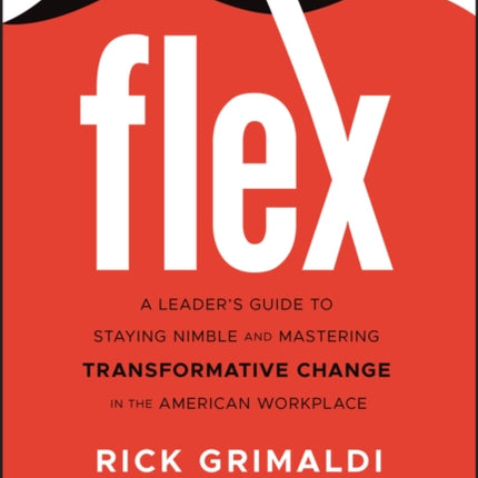 FLEX: A Leader's Guide to Staying Nimble and Mastering Transformative Change in the American Workplace