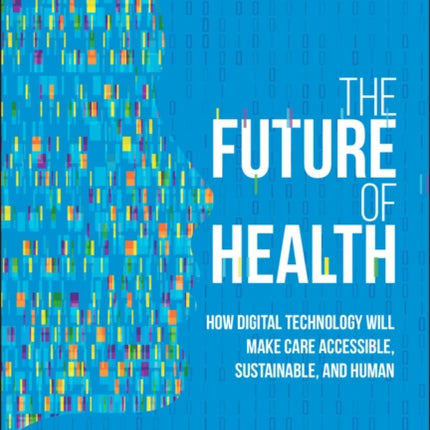 The Future of Health: How Digital Technology Will Make Care Accessible, Sustainable, and Human