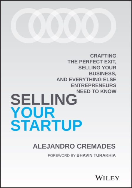 Selling Your Startup: Crafting the Perfect Exit, Selling Your Business, and Everything Else Entrepreneurs Need to Know