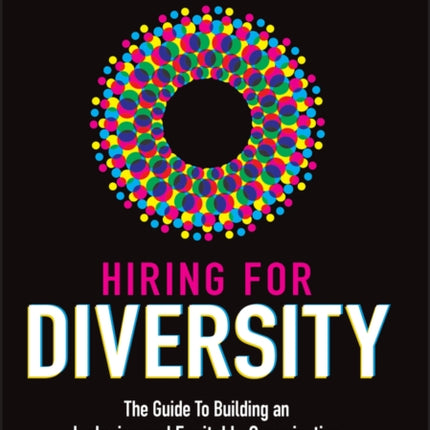 Hiring for Diversity: The Guide to Building an Inclusive and Equitable Organization