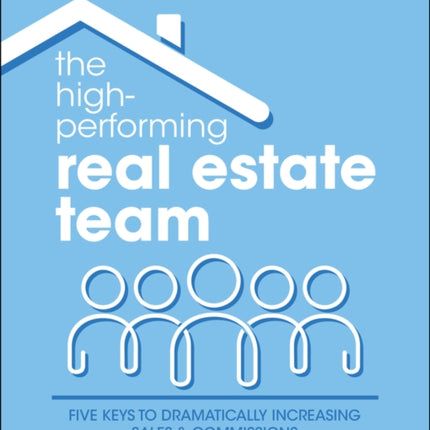 The High-Performing Real Estate Team: 5 Keys to Dramatically Increasing Sales and Commissions