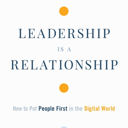 Leadership is a Relationship: How to Put People First in the Digital World