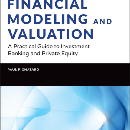 Financial Modeling and Valuation: A Practical Guide to Investment Banking and Private Equity