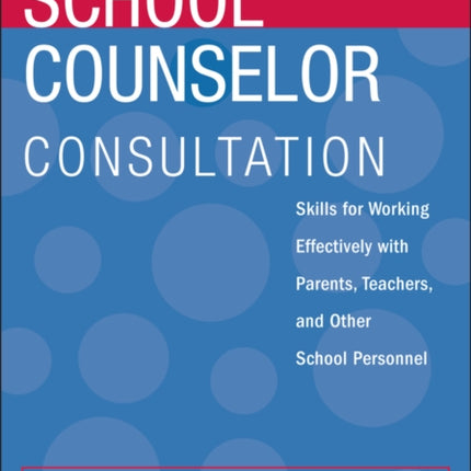 School Counselor Consultation: Skills for Working Effectively with Parents, Teachers, and Other School Personnel