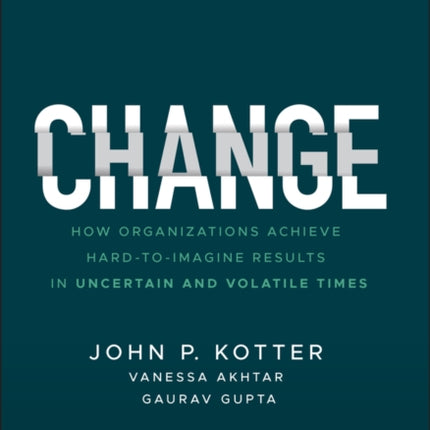 Change: How Organizations Achieve Hard-to-Imagine Results in Uncertain and Volatile Times