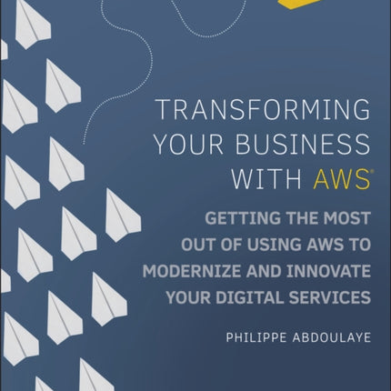 Transforming Your Business with AWS: Getting the Most Out of Using AWS to Modernize and Innovate Your Digital Services