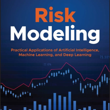 Risk Modeling: Practical Applications of Artificial Intelligence, Machine Learning, and Deep Learning