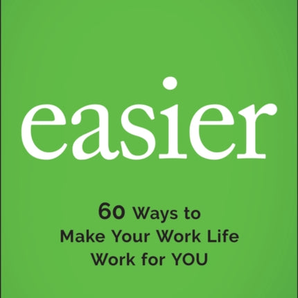 Easier: 60 Ways to Make Your Work Life Work for You