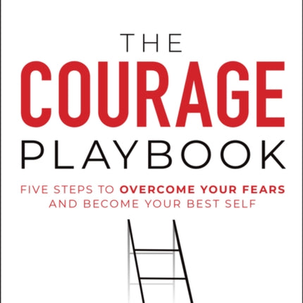 The Courage Playbook: Five Steps to Overcome Your Fears and Become Your Best Self