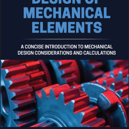 Design of Mechanical Elements: A Concise Introduction to Mechanical Design Considerations and Calculations