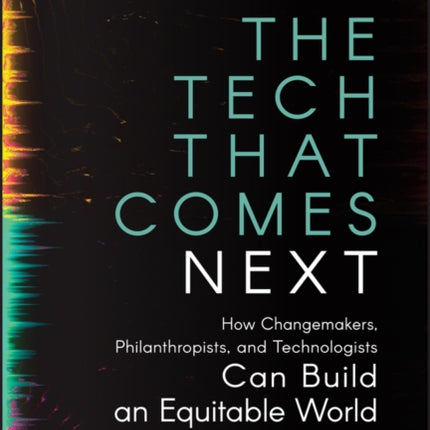 The Tech That Comes Next: How Changemakers, Philanthropists, and Technologists Can Build an Equitable World