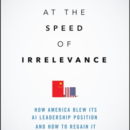 At the Speed of Irrelevance: How America Blew Its AI Leadership Position and How to Regain It