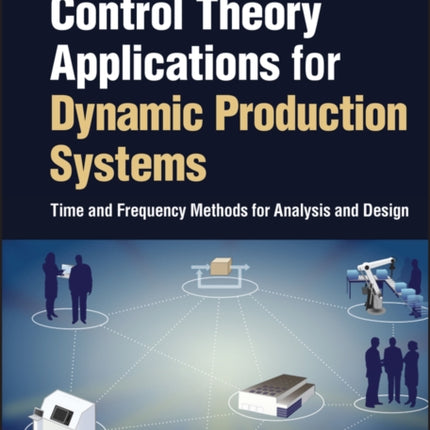 Control Theory Applications for Dynamic Production Systems: Time and Frequency Methods for Analysis and Design