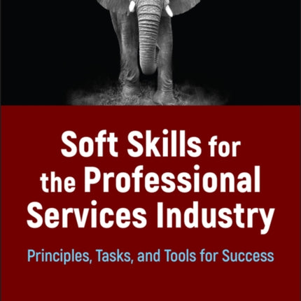 Soft Skills for the Professional Services Industry: Principles, Tasks, and Tools for Success