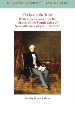 The Last of the Tories Political Selections from the Diaries of the Fourth Duke of Newcastle-under-Lyne, 1839 - 1850