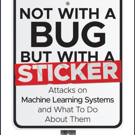 Not with a Bug, But with a Sticker: Attacks on Machine Learning Systems and What To Do About Them