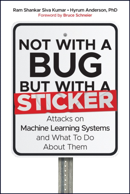 Not with a Bug, But with a Sticker: Attacks on Machine Learning Systems and What To Do About Them