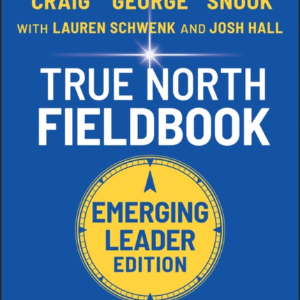 True North Fieldbook, Emerging Leader Edition: The Emerging Leader's Guide to Leading Authentically in Today's Workplace